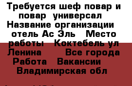 Требуется шеф-повар и повар -универсал › Название организации ­ отель Ас-Эль › Место работы ­ Коктебель ул Ленина 127 - Все города Работа » Вакансии   . Владимирская обл.